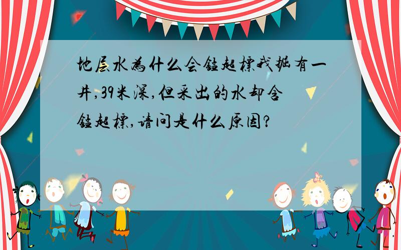 地层水为什么会锰超标我掘有一井,39米深,但采出的水却含锰超标,请问是什么原因?