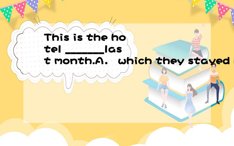 This is the hotel _______last month.A． which they stayed B． at that they stayed C． where they sThis is the hotel _______last month.A． which they stayed B． at that they stayed C． where they stayed at D． where they stayedThe factory _____