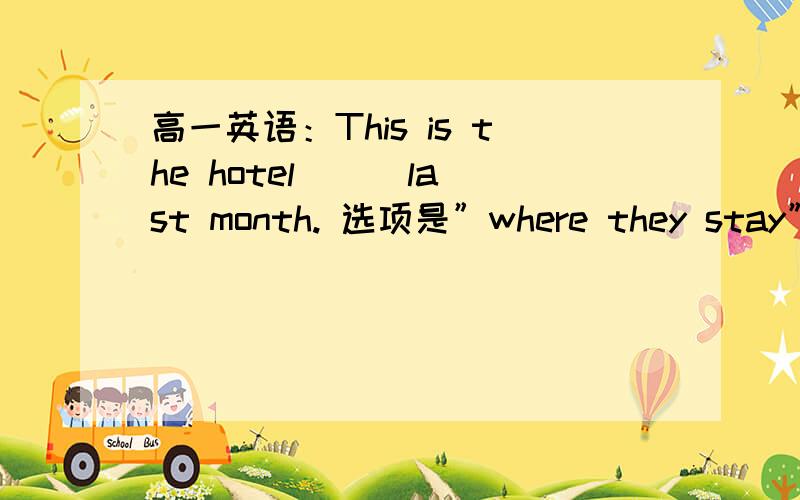 高一英语：This is the hotel （ ）last month. 选项是”where they stay”我想知道为什么不是stay ”at” the hotel,不是要搭配一个介词at么?可不可以说是”at which they stay”还是怎么说?