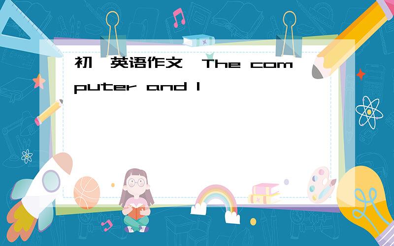 初一英语作文《The computer and l》