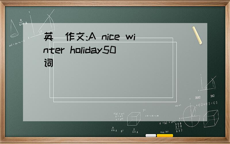 英語作文:A nice winter holiday50词