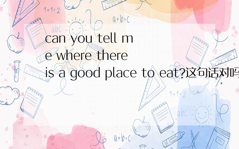 can you tell me where there is a good place to eat?这句话对吗