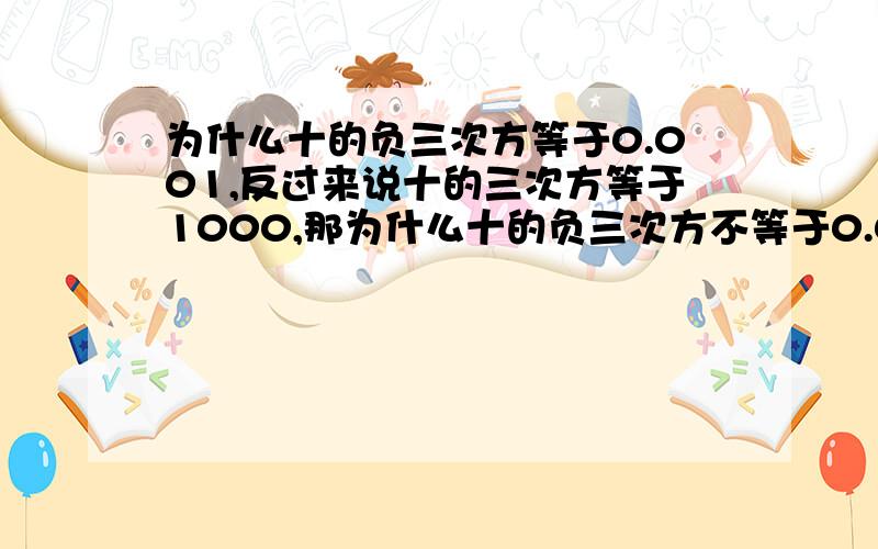 为什么十的负三次方等于0.001,反过来说十的三次方等于1000,那为什么十的负三次方不等于0.01