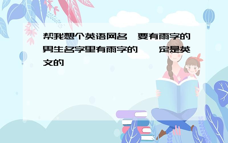 帮我想个英语网名,要有雨字的男生名字里有雨字的,一定是英文的,