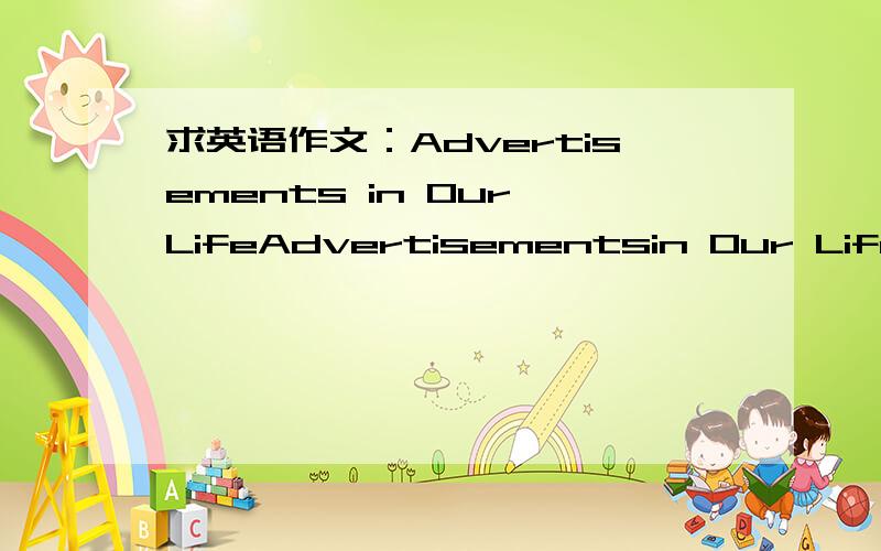 求英语作文：Advertisements in Our LifeAdvertisementsin Our Life150字