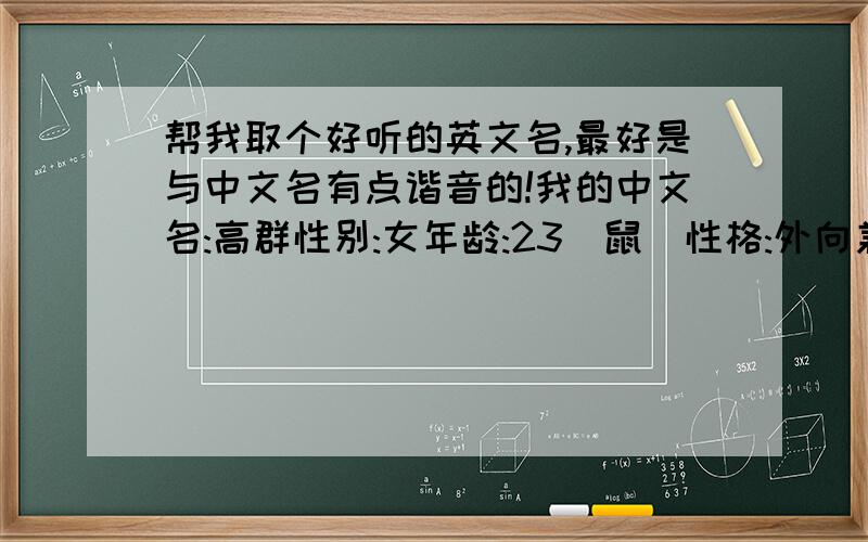 帮我取个好听的英文名,最好是与中文名有点谐音的!我的中文名:高群性别:女年龄:23(鼠)性格:外向兼内向