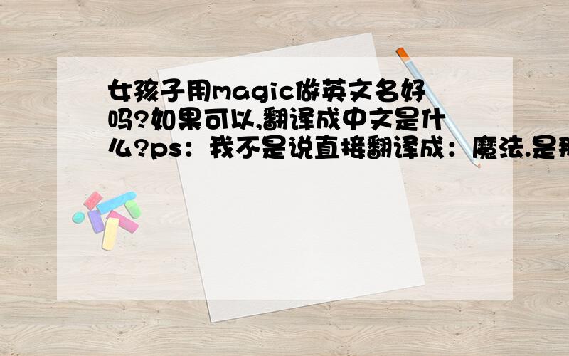 女孩子用magic做英文名好吗?如果可以,翻译成中文是什么?ps：我不是说直接翻译成：魔法.是那种音译