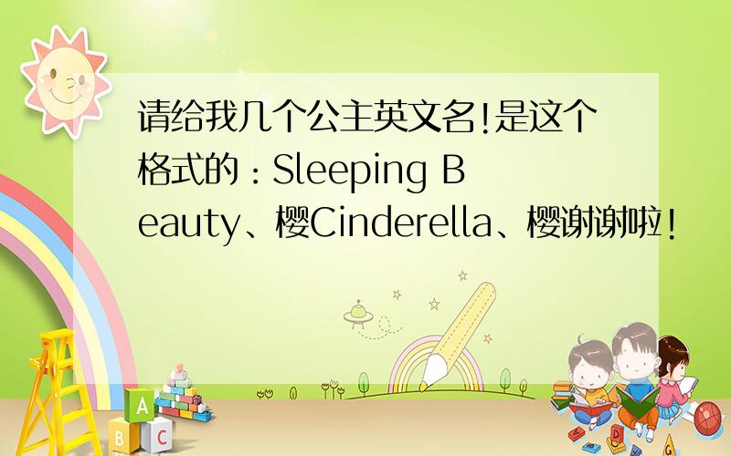 请给我几个公主英文名!是这个格式的：Sleeping Beauty、樱Cinderella、樱谢谢啦!