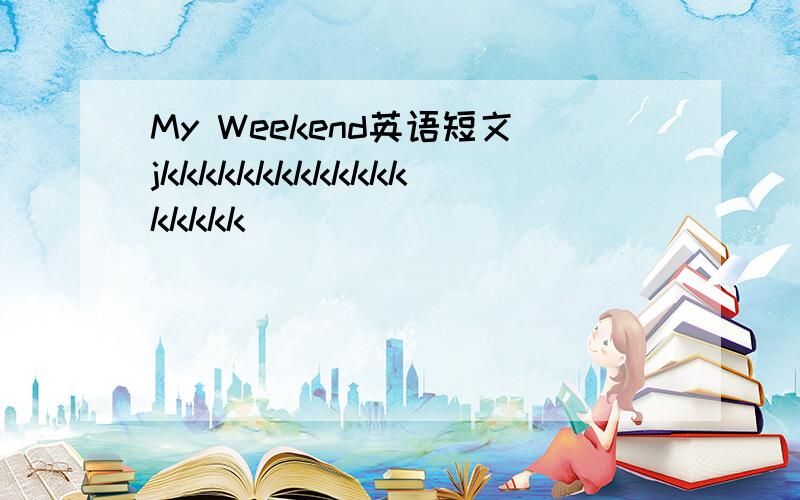 My Weekend英语短文jkkkkkkkkkkkkkkkkkk