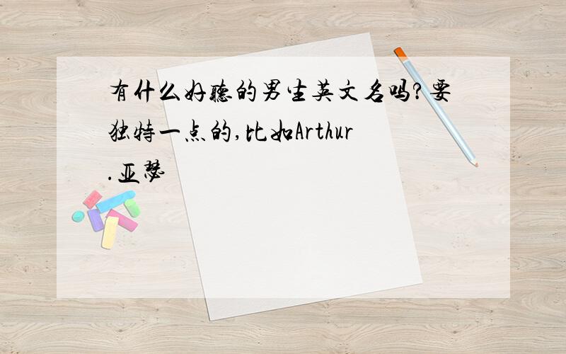 有什么好听的男生英文名吗?要独特一点的,比如Arthur.亚瑟