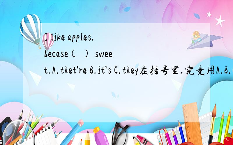 I like apples,becase( ) sweet.A.thet're B.it's C.they在括号里,究竟用A.B.C