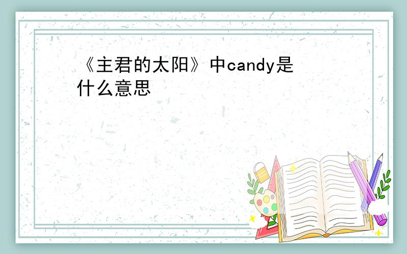 《主君的太阳》中candy是什么意思