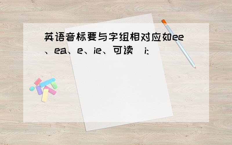 英语音标要与字组相对应如ee、ea、e、ie、可读／i:／