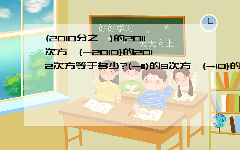 (2010分之一)的2011次方×(-2010)的2012次方等于多少?(-11)的9次方×(-10)的10次方×(-110分之一)的9次方是多少?答对加$_$