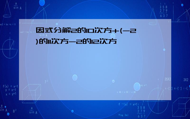 因式分解2的10次方+(-2)的11次方-2的12次方