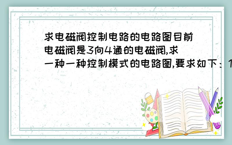 求电磁阀控制电路的电路图目前电磁阀是3向4通的电磁阀,求一种一种控制模式的电路图,要求如下：1,液压缸前进,2到极限位置,3液压缸后退,4到极限位置,液压缸停,（在执行1的过程中可以随时