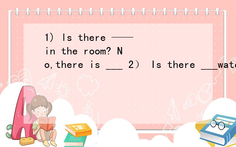 1) ls there ——in the room? No,there is ___ 2） Is there ___water in the glass? No,there isn’t___第一题的选项： A something ,anything B somebody ,nobody C anything,nothing D anybody,nobody第二题的选项：A some,some  B any ,any  C s