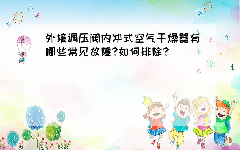 外接调压阀内冲式空气干燥器有哪些常见故障?如何排除?