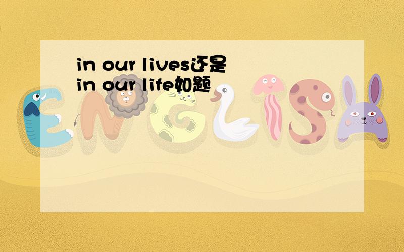 in our lives还是in our life如题