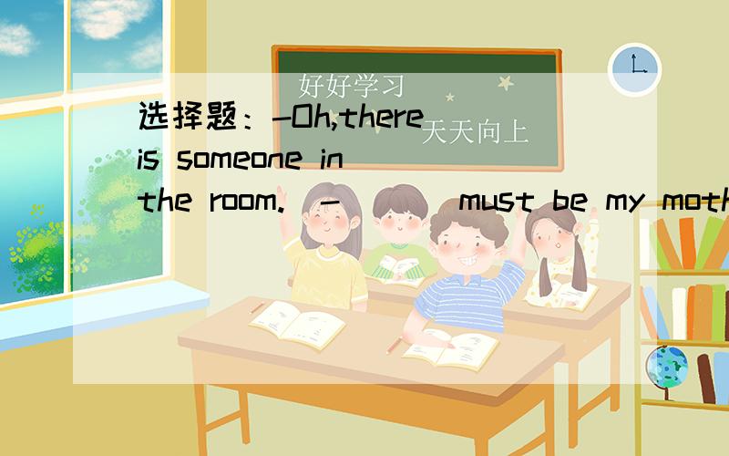 选择题：-Oh,there is someone in the room.  -___ must be my mother.A She B This C It