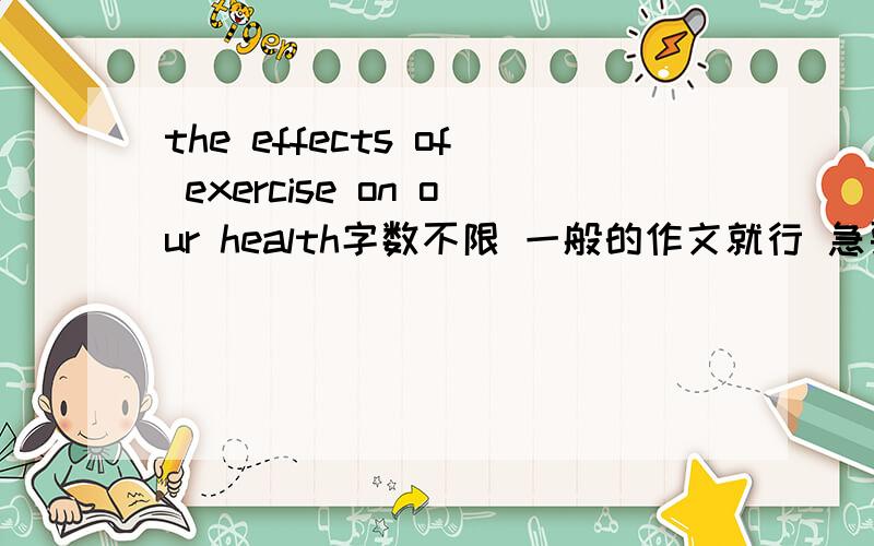 the effects of exercise on our health字数不限 一般的作文就行 急要 马上就要交了