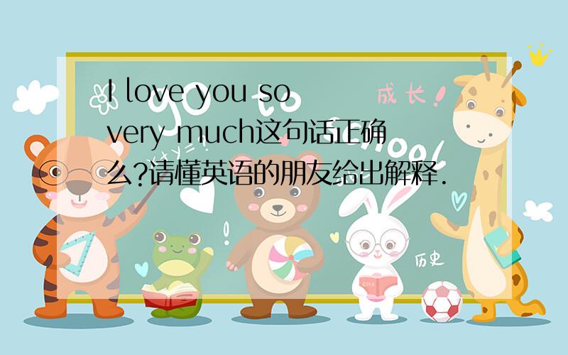 I love you so very much这句话正确么?请懂英语的朋友给出解释.