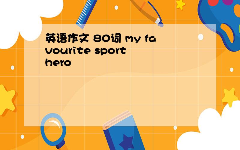 英语作文 80词 my favourite sport hero