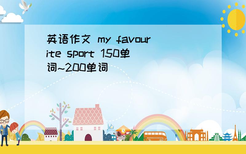 英语作文 my favourite sport 150单词~200单词