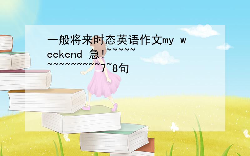 一般将来时态英语作文my weekend 急!~~~~~~~~~~~~~~7~8句