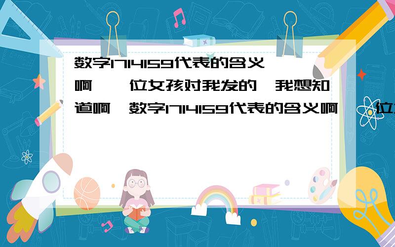 数字1714159代表的含义啊,一位女孩对我发的,我想知道啊,数字1714159代表的含义啊,一位女孩对我发的,我想知道啊,