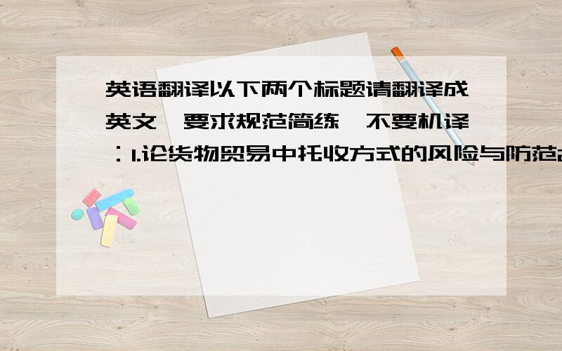 英语翻译以下两个标题请翻译成英文,要求规范简练,不要机译：1.论货物贸易中托收方式的风险与防范2.我国对外加工贸易存在的问题及对策研究