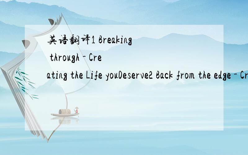 英语翻译1 Breaking through - Creating the Life youDeserve2 Back from the edge - Creating everlasting love3 Relationship storms - Man enough to stay thecourse4 Power of connection - Rekindling intimacy withyour lover5 Finding your true passion - T