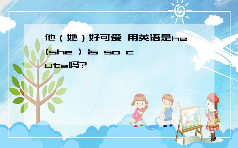 他（她）好可爱 用英语是he(she ) is so cute吗?