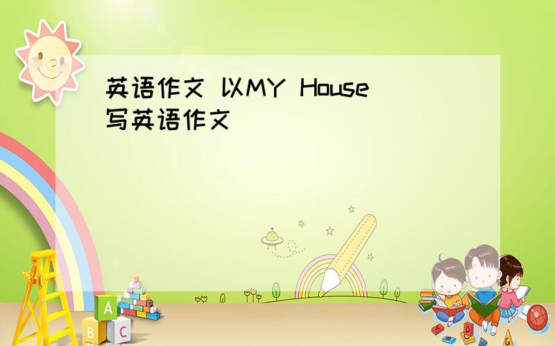 英语作文 以MY House写英语作文