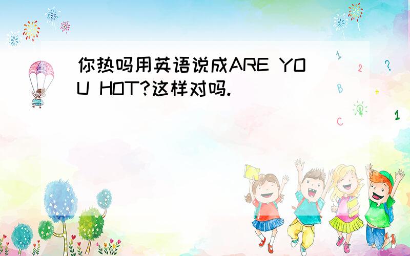 你热吗用英语说成ARE YOU HOT?这样对吗.