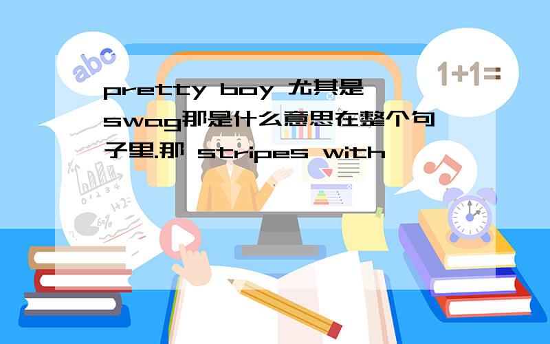 pretty boy 尤其是swag那是什么意思在整个句子里.那 stripes with