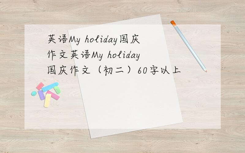 英语My holiday国庆作文英语My holiday国庆作文（初二）60字以上