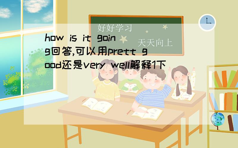 how is it going回答,可以用prett good还是very well解释1下