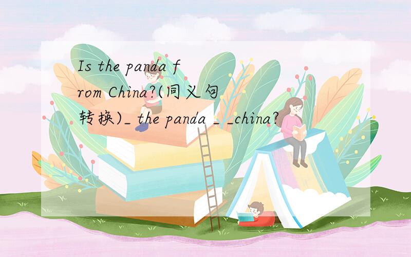 Is the panda from China?(同义句转换)_ the panda _ _china?