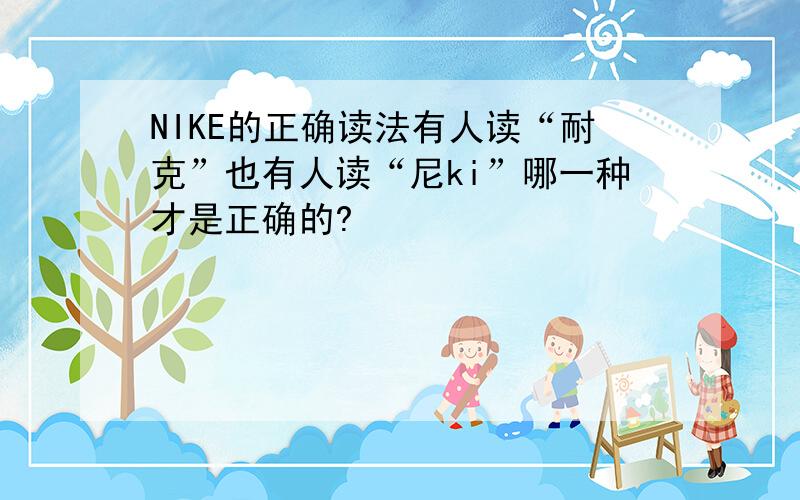 NIKE的正确读法有人读“耐克”也有人读“尼ki”哪一种才是正确的?