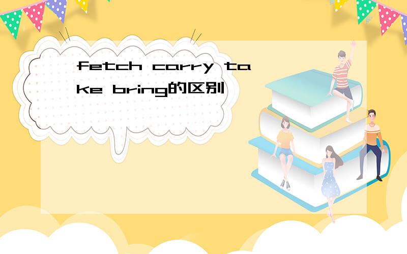 fetch carry take bring的区别