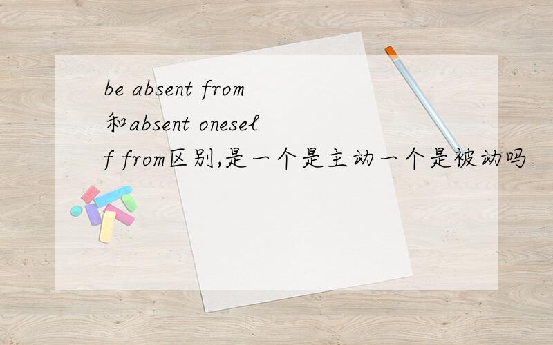 be absent from和absent oneself from区别,是一个是主动一个是被动吗
