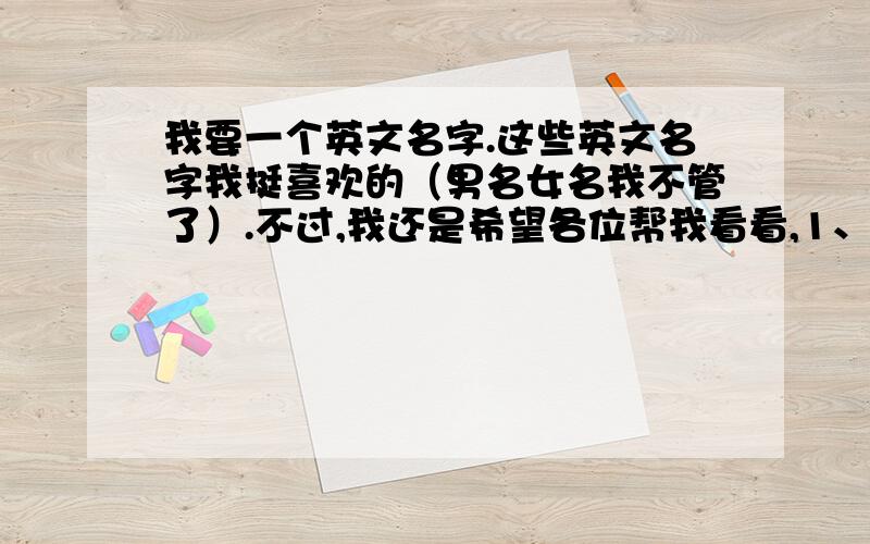 我要一个英文名字.这些英文名字我挺喜欢的（男名女名我不管了）.不过,我还是希望各位帮我看看,1、Kant 2、Hegel 3、Karley 4、Katrina 5、Keats 6、Trier