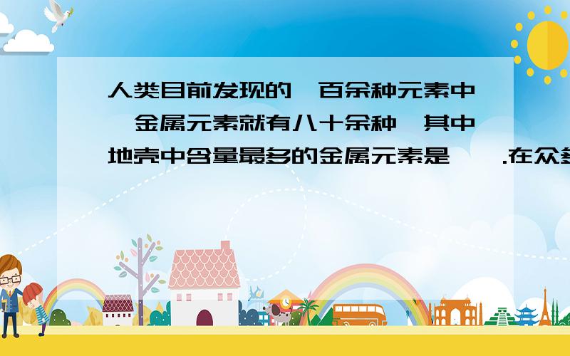 人类目前发现的一百余种元素中,金属元素就有八十余种,其中地壳中含量最多的金属元素是——.在众多的金属单质中,熔点最高的是——；熔点最低的是——；密度最大的是——；密度最小的