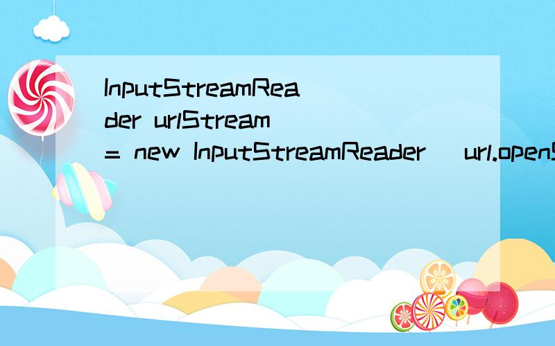 InputStreamReader urlStream = new InputStreamReader (url.openStream())是什么意思openStream方法怎么