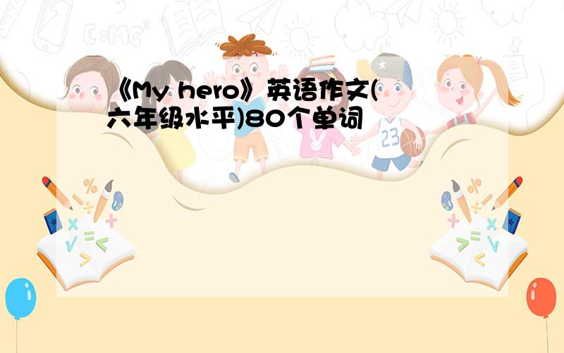 《My hero》英语作文(六年级水平)80个单词