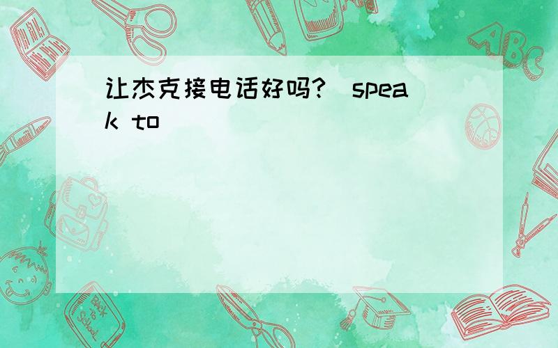 让杰克接电话好吗?(speak to)