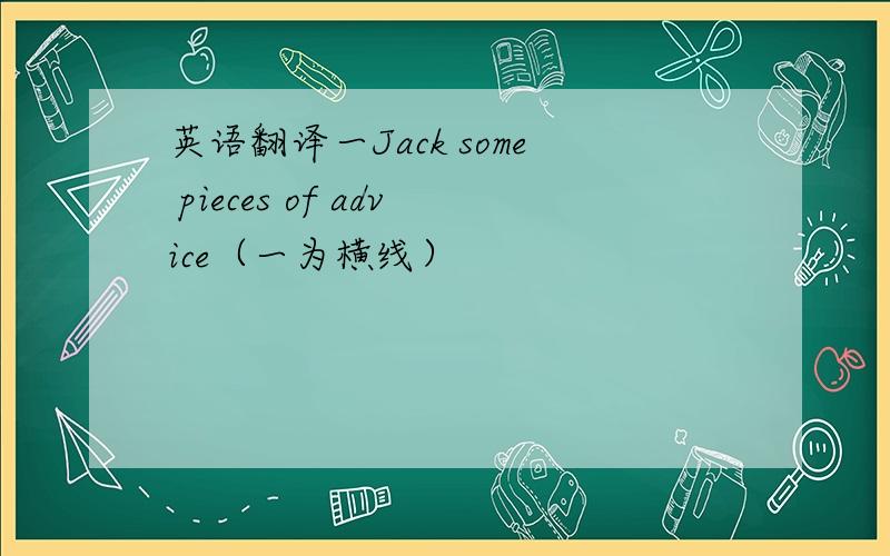 英语翻译一Jack some pieces of advice（一为横线）