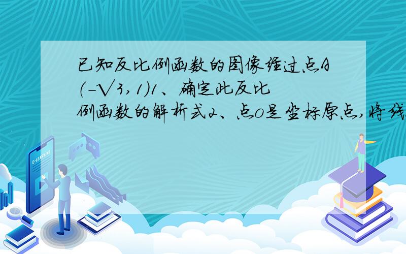 已知反比例函数的图像经过点A（-√3,1）1、确定此反比例函数的解析式2、点o是坐标原点,将线段OA绕O点顺时针旋转30°得到线段OB,判断点B是否在次反比例函数的图像上,并说明理由3、已知点P