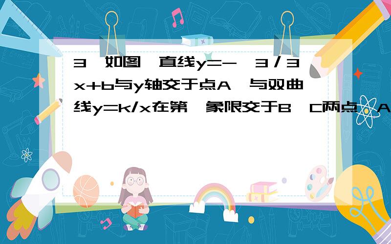 3、如图,直线y=-√3／3x+b与y轴交于点A,与双曲线y=k/x在第一象限交于B,C两点,AB·AC=4,则k=_____________